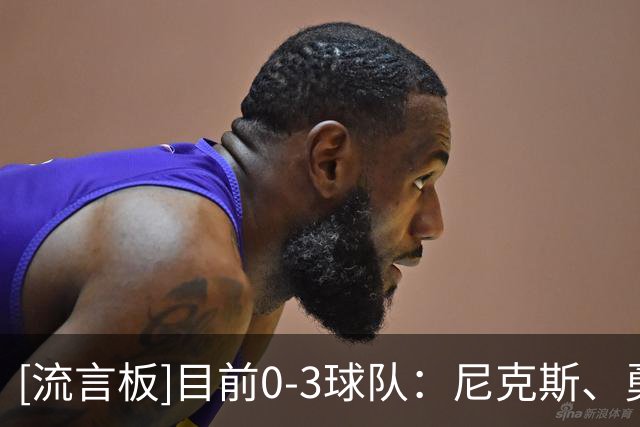[流言板]目前0-3球队：尼克斯、勇士、热火、雄鹿、篮网、鹈鹕、国王